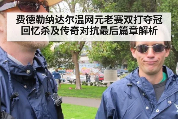 费德勒纳达尔温网元老赛双打夺冠回忆杀及传奇对抗最后篇章解析
