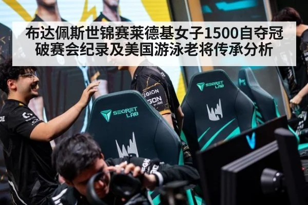 布达佩斯世锦赛莱德基女子1500自夺冠破赛会纪录及美国游泳老将传承分析