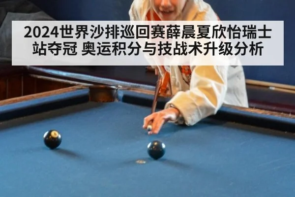 2024世界沙排巡回赛薛晨夏欣怡瑞士站夺冠 奥运积分与技战术升级分析