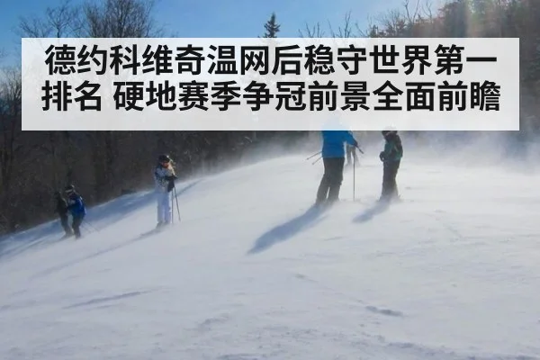 德约科维奇温网后稳守世界第一排名 硬地赛季争冠前景全面前瞻
