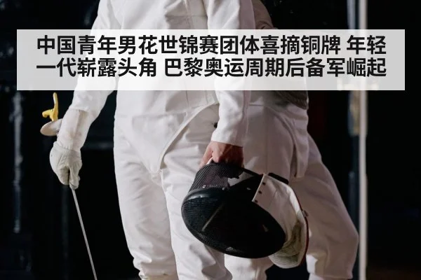 中国青年男花世锦赛团体喜摘铜牌 年轻一代崭露头角 巴黎奥运周期后备军崛起