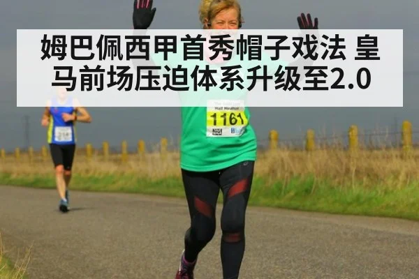 姆巴佩西甲首秀帽子戏法 皇马前场压迫体系升级至2.0