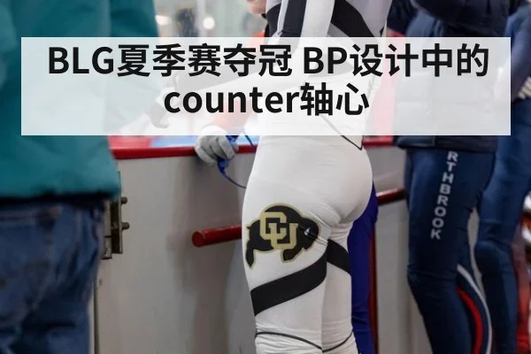 BLG夏季赛夺冠 BP设计中的counter轴心