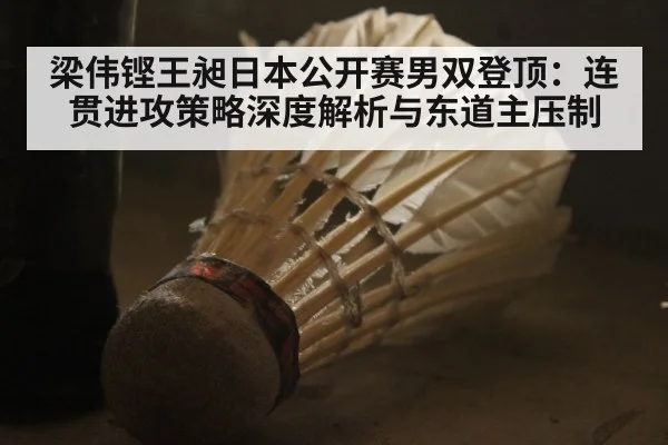 梁伟铿王昶日本公开赛男双登顶：连贯进攻策略深度解析与东道主压制