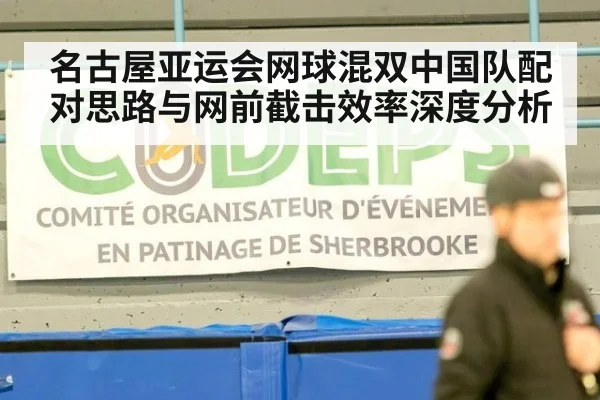 名古屋亚运会网球混双中国队配对思路与网前截击效率深度分析
