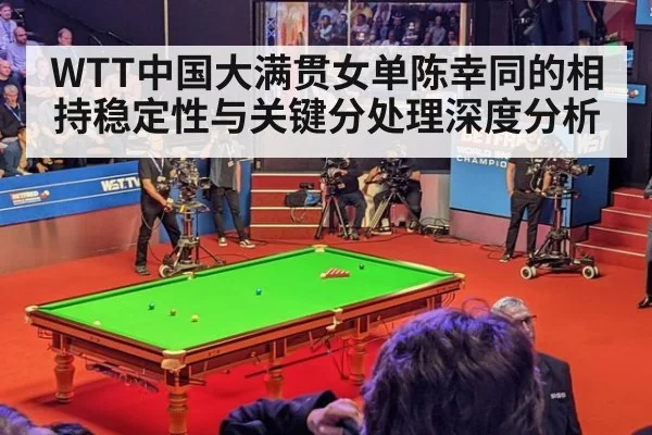 WTT中国大满贯女单陈幸同的相持稳定性与关键分处理深度分析
