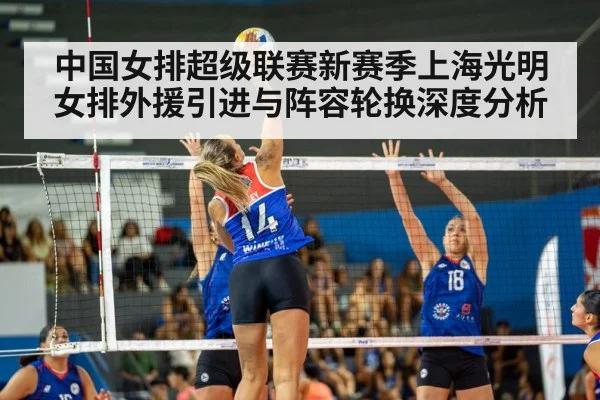 中国女排超级联赛新赛季上海光明女排外援引进与阵容轮换深度分析